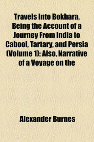 Cover of Travels Into Bokhara, Being the Account of a Journey from India to Cabool, Tartary, and Persia (Volume 1); Also, Narrative of a Voyage on the Indus, from the Sea to Lahore