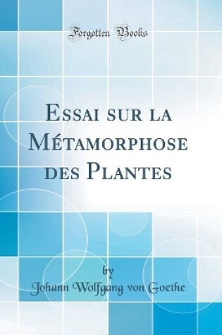 Cover of Essai Sur La Métamorphose Des Plantes (Classic Reprint)