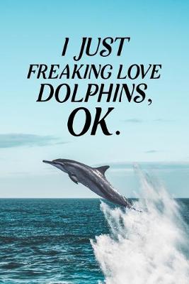 Book cover for I Just Freaking Love Dolphins OK