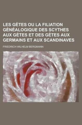 Cover of Les Getes Ou La Filiation Genealogique Des Scythes Aux Getes Et Des Getes Aux Germains Et Aux Scandinaves