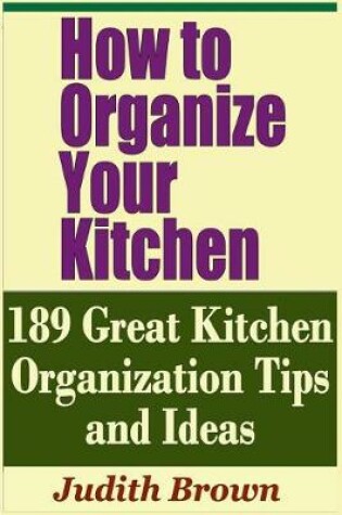 Cover of How to Organize Your Kitchen - 189 Great Kitchen Organization Tips and Ideas