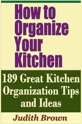 Book cover for How to Organize Your Kitchen - 189 Great Kitchen Organization Tips and Ideas