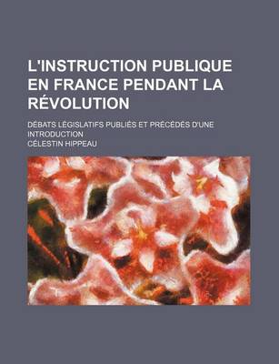 Book cover for L'Instruction Publique En France Pendant La Revolution; Debats Legislatifs Publies Et Precedes D'Une Introduction