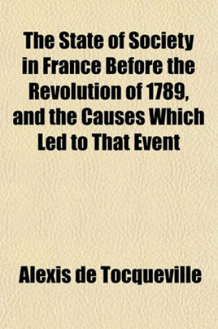 Cover of The State of Society in France Before the Revolution of 1789, and the Causes Which Led to That Event