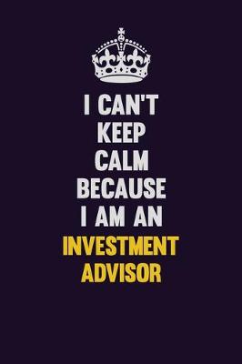 Book cover for I can't Keep Calm Because I Am An Investment advisor