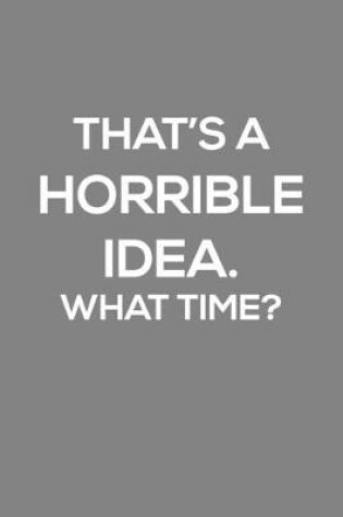 Cover of That's A Horrible Idea. What Time ?