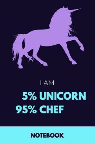 Cover of I Am 5% Unicorn 95% Chef Notebook
