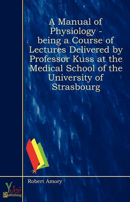 Book cover for A Manual Of Physiology - Being A Course Of Lectures Delivered By Professor Kuss At The Medical School Of The University Of Strasbourg