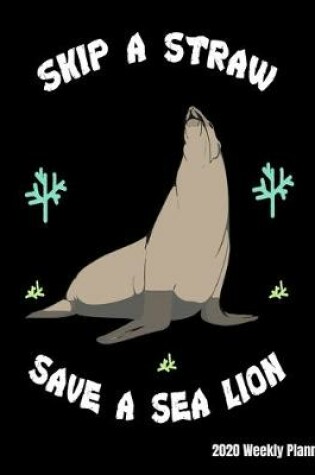 Cover of Skip A Straw Save A Sea Lion 2020 Weekly Planner