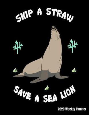 Book cover for Skip A Straw Save A Sea Lion 2020 Weekly Planner