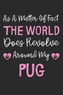 Book cover for As A Matter Of Fact The World Does Revolve Around My Pug