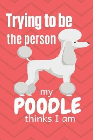 Cover of Trying to be the person my Poodle thinks I am