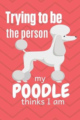 Book cover for Trying to be the person my Poodle thinks I am