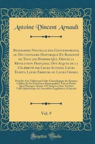 Cover of Biographie Nouvelle des Contemporains, ou Dictionnaire Historique Et Raisonné de Tous les Hommes Qui, Depuis la Révolution Française, Ont Acquis de la Célébrité par Leurs Actions, Leurs Écrits, Leurs Erreurs ou Leurs Crimes, Vol. 9: Précédée d'un Tableau