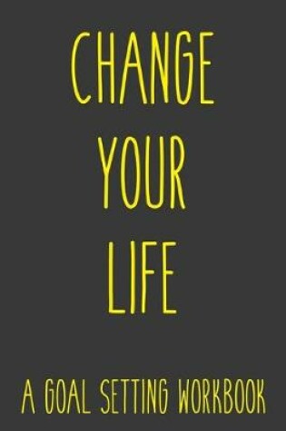 Cover of Change Your Life A Goal Setting Workbook