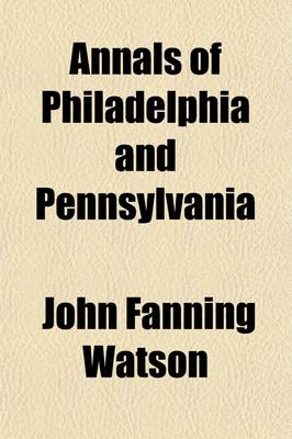 Book cover for Annals of Philadelphia and Pennsylvania (Volume 1); Being a Collection of Memoirs, Anecdotes, and Incidents of the City and Its Inhabitants, and of the Earliest Settlements of the Inland Part of Pennsylvania, from the Days of the Founders