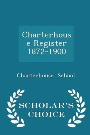 Cover of Charterhouse Register 1872-1900 - Scholar's Choice Edition