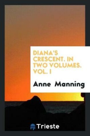 Cover of Diana's Crescent. in Two Volumes. Vol. I