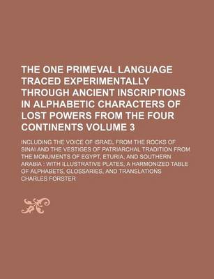 Book cover for The One Primeval Language Traced Experimentally Through Ancient Inscriptions in Alphabetic Characters of Lost Powers from the Four Continents Volume 3; Including the Voice of Israel from the Rocks of Sinai and the Vestiges of Patriarchal Tradition from T