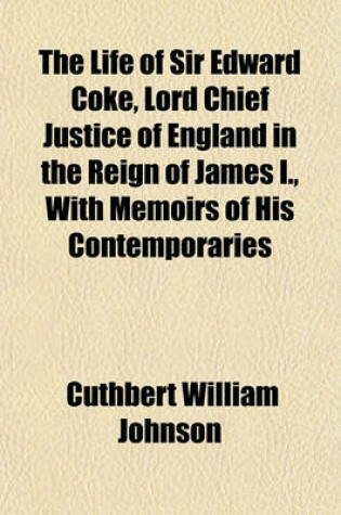 Cover of The Life of Sir Edward Coke, Lord Chief Justice of England in the Reign of James I., with Memoirs of His Contemporaries