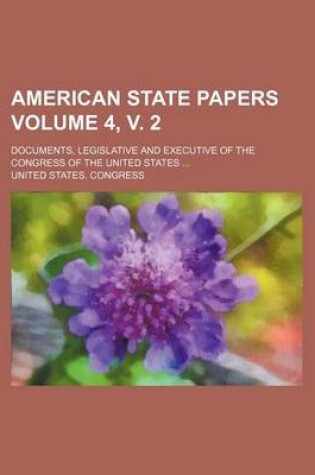 Cover of American State Papers Volume 4, V. 2; Documents, Legislative and Executive of the Congress of the United States