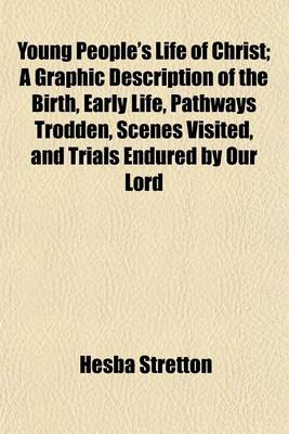 Book cover for Young People's Life of Christ; A Graphic Description of the Birth, Early Life, Pathways Trodden, Scenes Visited, and Trials Endured by Our Lord and Saviour in His Earthly Pilgrimage Told in Easy Language