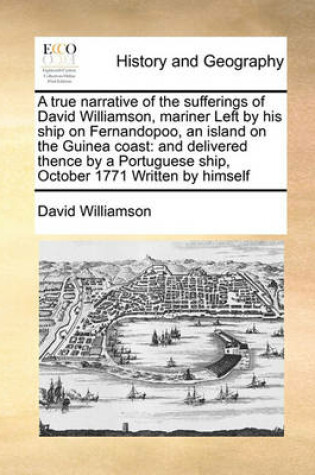 Cover of A true narrative of the sufferings of David Williamson, mariner Left by his ship on Fernandopoo, an island on the Guinea coast