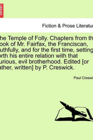 Cover of The Temple of Folly. Chapters from the Book of Mr. Fairfax, the Franciscan, Truthfully, and for the First Time, Setting Forth His Entire Relation with That Curious, Evil Brotherhood. Edited [Or Rather, Written] by P. Creswick.