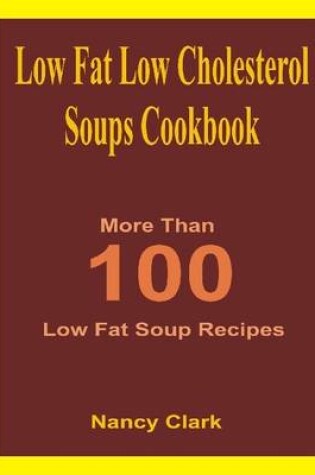 Cover of Low Fat Low Cholesterol Soups Cookbook: More Than 100 Low Fat Soup Recipes
