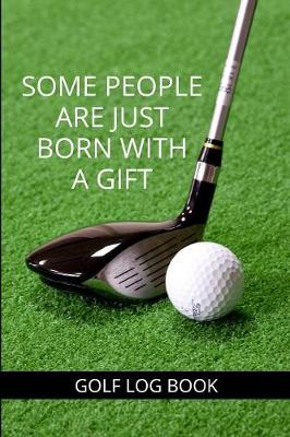 Book cover for Some People Are Just Born With A Gift - Golf Log Book