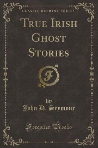 Cover of True Irish Ghost Stories (Classic Reprint)