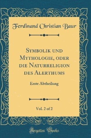 Cover of Symbolik und Mythologie, oder die Naturreligion des Alerthums, Vol. 2 of 2: Erste Abtheilung (Classic Reprint)