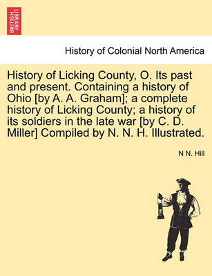 Book cover for History of Licking County, O. Its Past and Present. Containing a History of Ohio [By A. A. Graham]; A Complete History of Licking County; A History of Its Soldiers in the Late War [By C. D. Miller] Compiled by N. N. H. Illustrated.