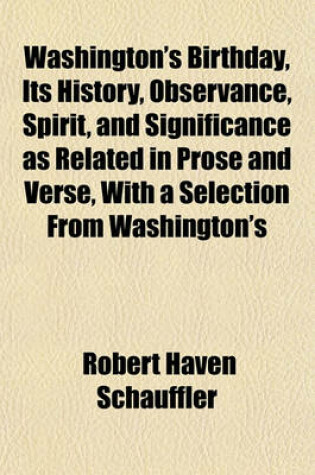 Cover of Washington's Birthday, Its History, Observance, Spirit, and Significance as Related in Prose and Verse, with a Selection from Washington's