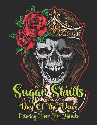 Cover of Sugar Skulls Day Of The Dead Coloring Book Adults