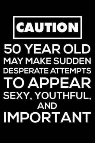 Cover of Caution 50 Year Old May Make Sudden Desperate Attempts To Appear Sexy, Youthful, and Important
