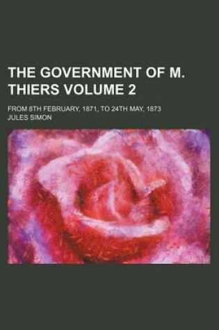 Cover of The Government of M. Thiers Volume 2; From 8th February, 1871, to 24th May, 1873