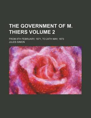 Book cover for The Government of M. Thiers Volume 2; From 8th February, 1871, to 24th May, 1873