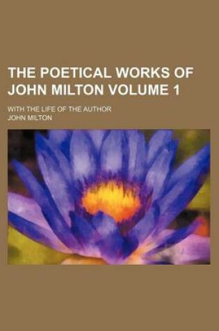 Cover of The Poetical Works of John Milton Volume 1; With the Life of the Author