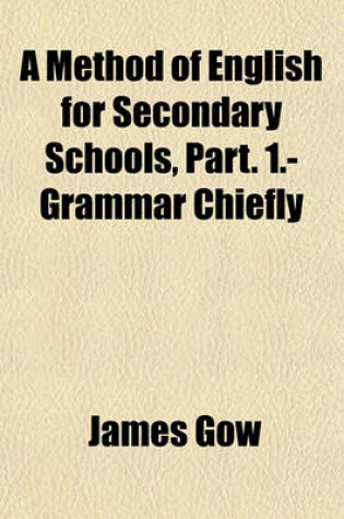 Cover of A Method of English for Secondary Schools, Part. 1.- Grammar Chiefly