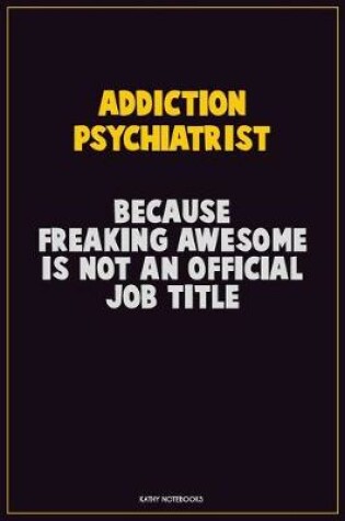 Cover of Addiction psychiatrist, Because Freaking Awesome Is Not An Official Job Title