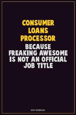 Book cover for Consumer Loans Processor, Because Freaking Awesome Is Not An Official Job Title