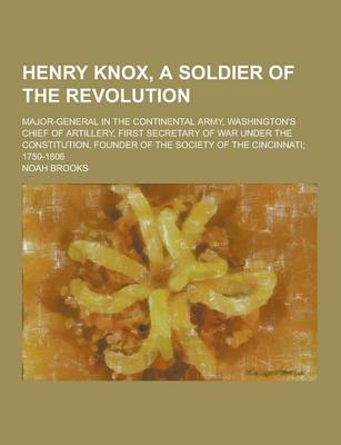 Book cover for Henry Knox, a Soldier of the Revolution; Major-General in the Continental Army, Washington's Chief of Artillery, First Secretary of War Under the Cons