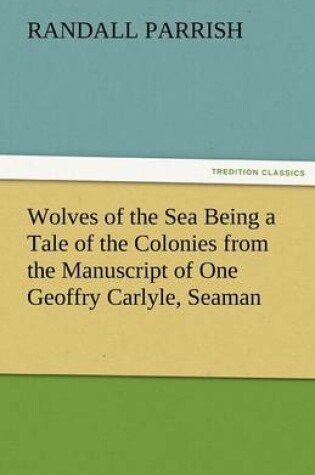 Cover of Wolves of the Sea Being a Tale of the Colonies from the Manuscript of One Geoffry Carlyle, Seaman