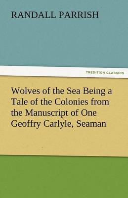 Book cover for Wolves of the Sea Being a Tale of the Colonies from the Manuscript of One Geoffry Carlyle, Seaman