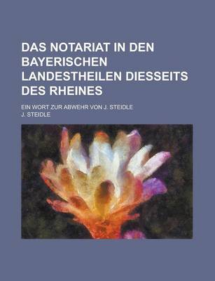 Book cover for Das Notariat in Den Bayerischen Landestheilen Diesseits Des Rheines; Ein Wort Zur Abwehr Von J. Steidle