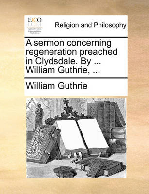 Book cover for A Sermon Concerning Regeneration Preached in Clydsdale. by ... William Guthrie, ...