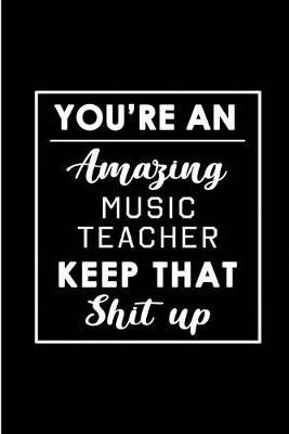 Book cover for You're An Amazing Music Teacher. Keep That Shit Up.