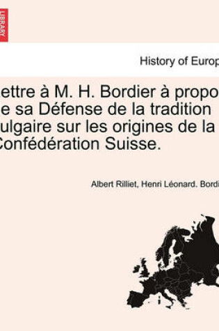 Cover of Lettre   M. H. Bordier   Propos de Sa D fense de la Tradition Vulgaire Sur Les Origines de la Conf d ration Suisse.