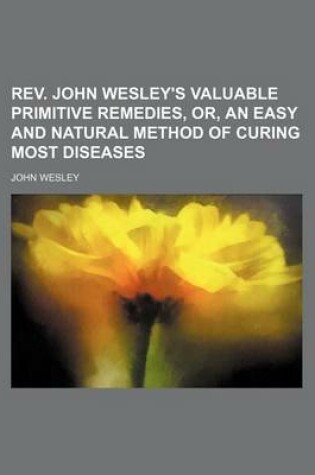 Cover of REV. John Wesley's Valuable Primitive Remedies, Or, an Easy and Natural Method of Curing Most Diseases